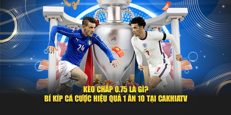 Kèo Chấp 0.75 Là Gì? Mẹo Cá Cược Hiệu Quả  CAKHIATV