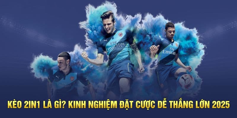 Kèo 2in1 Là Gì? Kinh Nghiệm Đặt Cược Dễ Thắng Lớn 2025