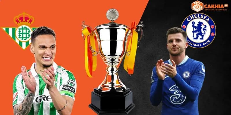 Nhận định kèo Real Betis vs Chelsea – 02h00 ngày 29/5